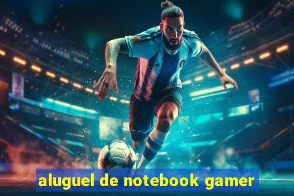 aluguel de notebook gamer